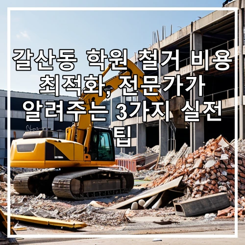 갈산동 학원 철거 비용 최적화, 전문가가 알려주는 3가지 실전 팁
