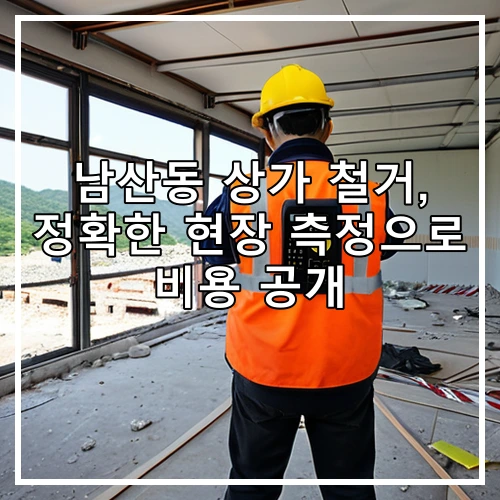 남산동 상가 철거, 정확한 현장 측정으로 비용 공개