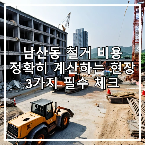남산동 철거 비용 정확히 계산하는 현장 3가지 필수 체크