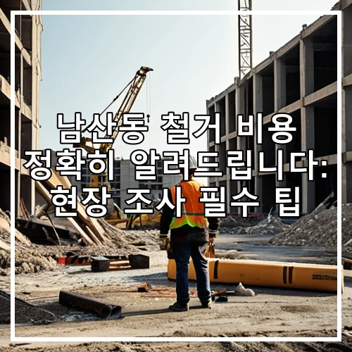 남산동 철거 비용 정확히 알려드립니다: 현장 조사 필수 팁