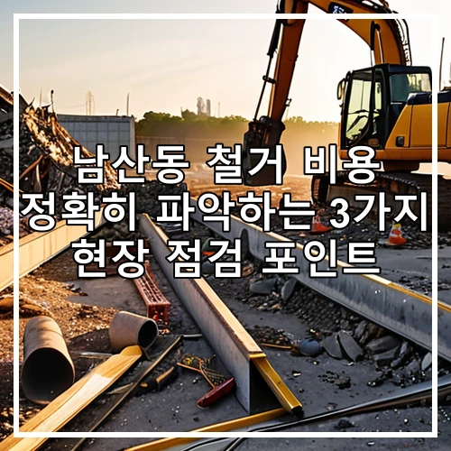 남산동 철거 비용 정확히 파악하는 3가지 현장 점검 포인트