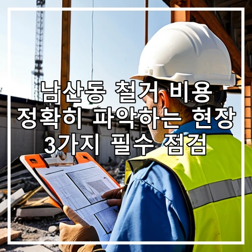 남산동 철거 비용 정확히 파악하는 현장 3가지 필수 점검