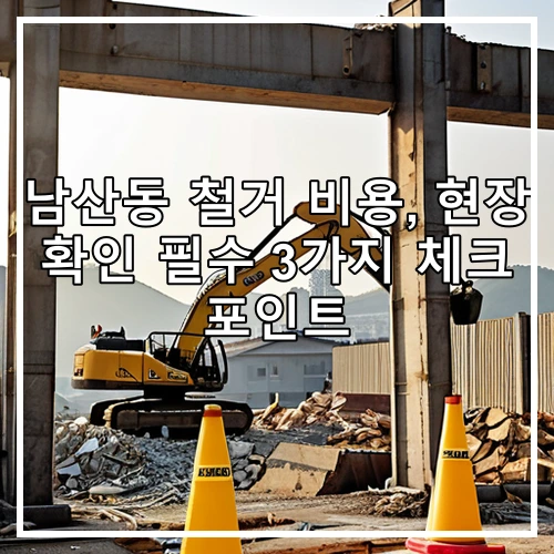 남산동 철거 비용, 현장 확인 필수 3가지 체크 포인트