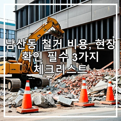 남산동 철거 비용, 현장 확인 필수 3가지 체크리스트