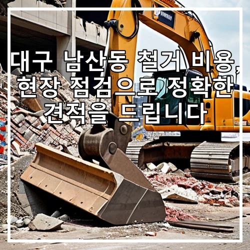 대구 남산동 철거 비용, 현장 점검으로 정확한 견적을 드립니다