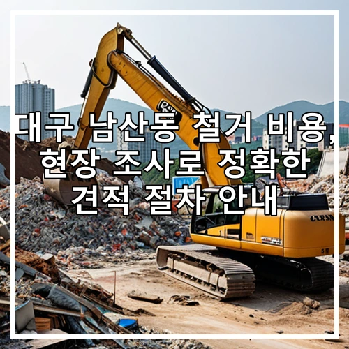 대구 남산동 철거 비용, 현장 조사로 정확한 견적 절차 안내