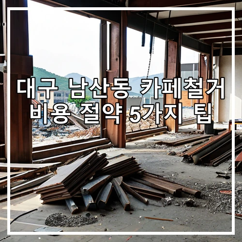 대구 남산동 카페철거 비용 절약 5가지 팁