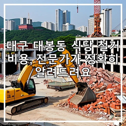 대구 대봉동 식당 철거 비용, 전문가가 정확히 알려드려요