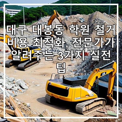 대구 대봉동 학원 철거 비용 최적화, 전문가가 알려주는 3가지 실전 팁