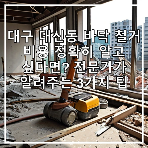 대구 대신동 바닥 철거 비용 정확히 알고 싶다면? 전문가가 알려주는 3가지 팁