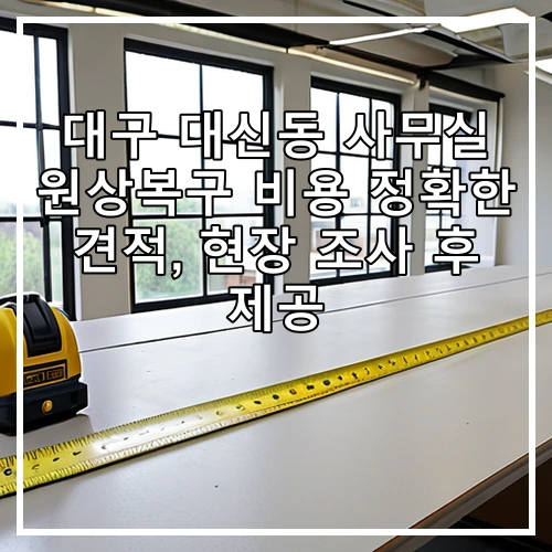 대구 대신동 사무실 원상복구 비용 정확한 견적, 현장 조사 후 제공