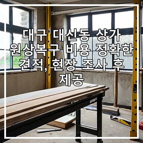 대구 대신동 상가 원상복구 비용 정확한 견적, 현장 조사 후 제공