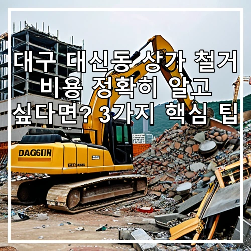 대구 대신동 상가 철거 비용 정확히 알고 싶다면? 3가지 핵심 팁