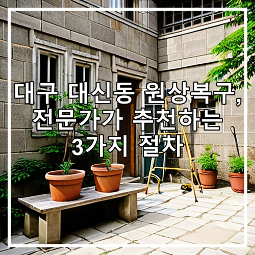 대구 대신동 원상복구, 전문가가 추천하는 3가지 절차