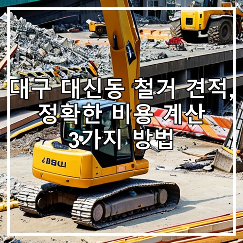 대구 대신동 철거 견적, 정확한 비용 계산 3가지 방법