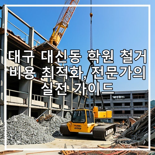 대구 대신동 학원 철거 비용 최적화, 전문가의 실전 가이드