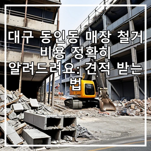 대구 동인동 매장 철거 비용 정확히 알려드려요: 견적 받는 법