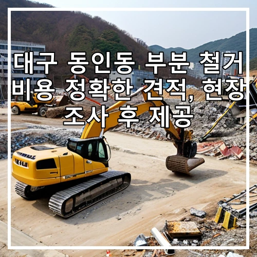 대구 동인동 부분 철거 비용 정확한 견적, 현장 조사 후 제공