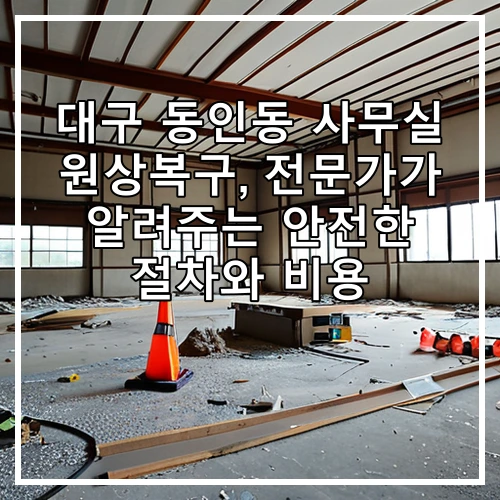 대구 동인동 사무실 원상복구, 전문가가 알려주는 안전한 절차와 비용