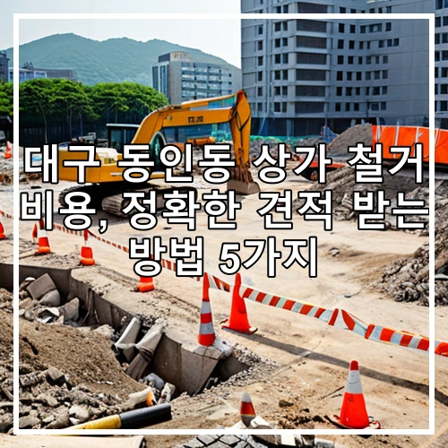 대구 동인동 상가 철거 비용, 정확한 견적 받는 방법 5가지