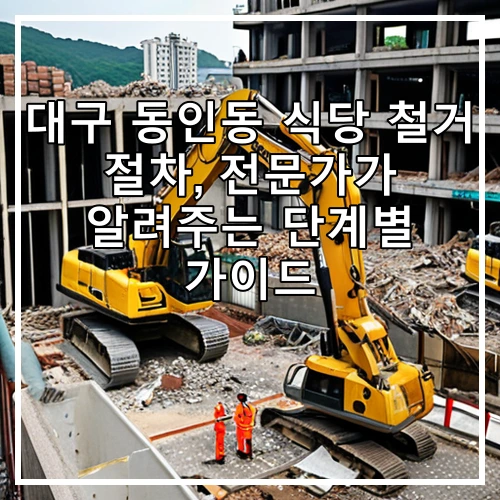 대구 동인동 식당 철거 절차, 전문가가 알려주는 단계별 가이드