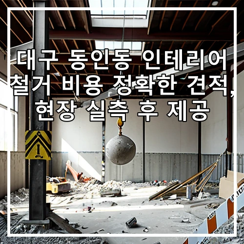 대구 동인동 인테리어 철거 비용 정확한 견적, 현장 실측 후 제공