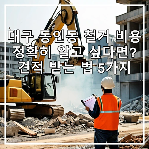 대구 동인동 철거 비용 정확히 알고 싶다면? 견적 받는 법 5가지