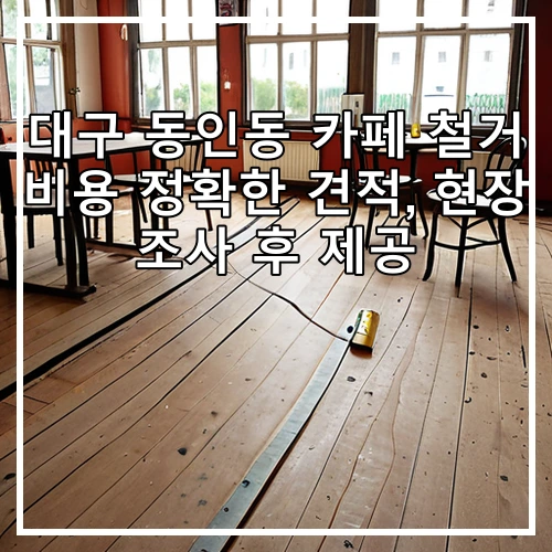 대구 동인동 카페 철거 비용 정확한 견적, 현장 조사 후 제공