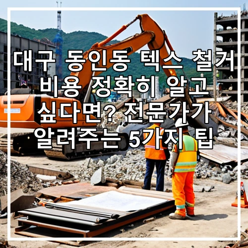 대구 동인동 텍스 철거 비용 정확히 알고 싶다면? 전문가가 알려주는 5가지 팁