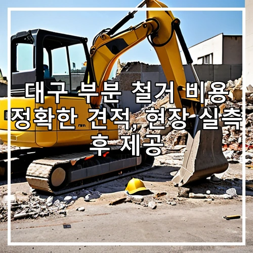 대구 부분 철거 비용 정확한 견적, 현장 실측 후 제공