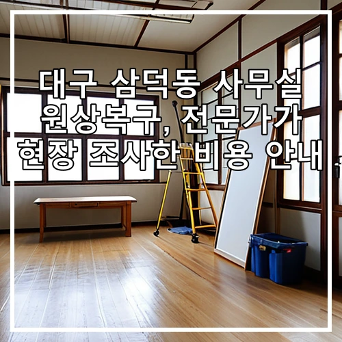 대구 삼덕동 사무실 원상복구, 전문가가 현장 조사한 비용 안내