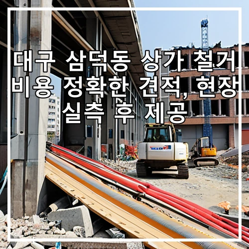 대구 삼덕동 상가 철거 비용 정확한 견적, 현장 실측 후 제공