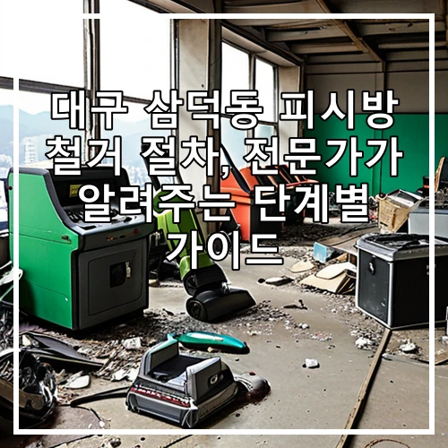 대구 삼덕동 피시방 철거 절차, 전문가가 알려주는 단계별 가이드