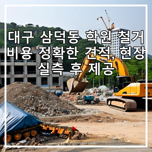 대구 삼덕동 학원 철거 비용 정확한 견적, 현장 실측 후 제공