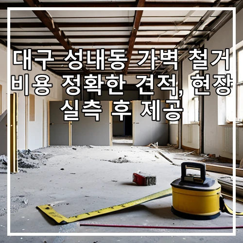 대구 성내동 가벽 철거 비용 정확한 견적, 현장 실측 후 제공