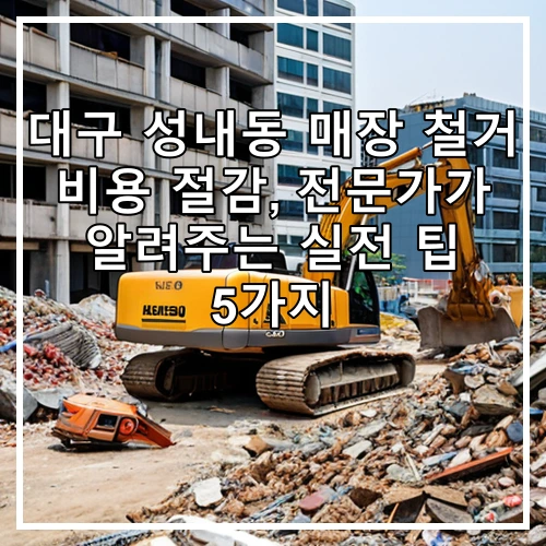 대구 성내동 매장 철거 비용 절감, 전문가가 알려주는 실전 팁 5가지