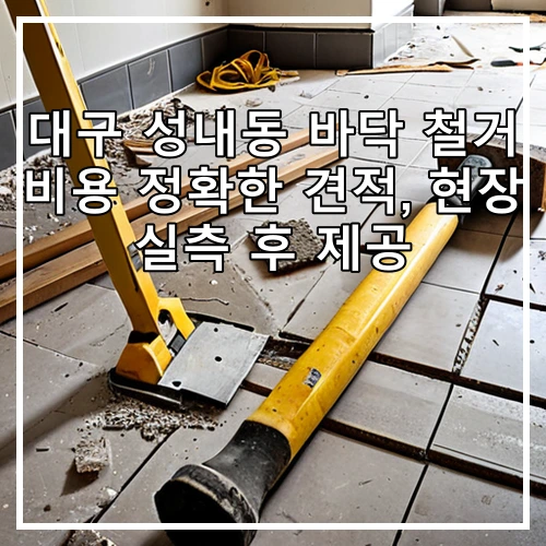 대구 성내동 바닥 철거 비용 정확한 견적, 현장 실측 후 제공
