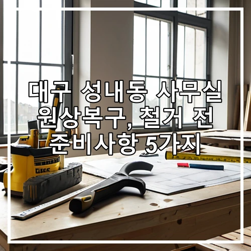 대구 성내동 사무실 원상복구, 철거 전 준비사항 5가지