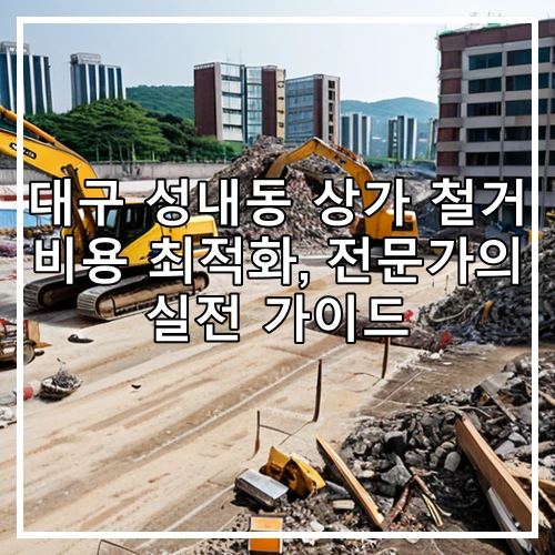 대구 성내동 상가 철거 비용 최적화, 전문가의 실전 가이드