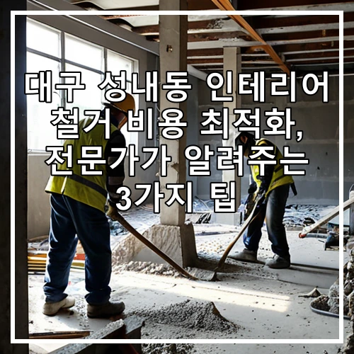 대구 성내동 인테리어 철거 비용 최적화, 전문가가 알려주는 3가지 팁