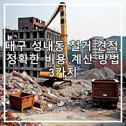 대구 성내동 철거 견적, 정확한 비용 계산 방법 3가지