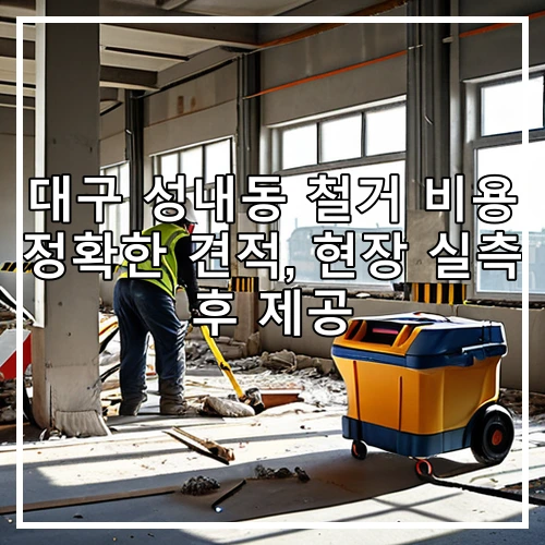 대구 성내동 철거 비용 정확한 견적, 현장 실측 후 제공