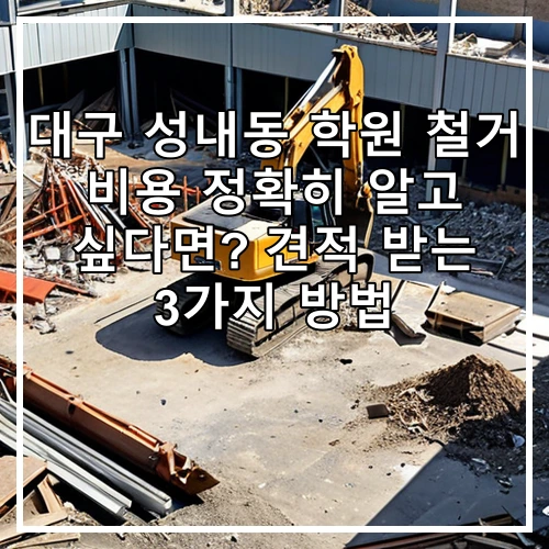대구 성내동 학원 철거 비용 정확히 알고 싶다면? 견적 받는 3가지 방법
