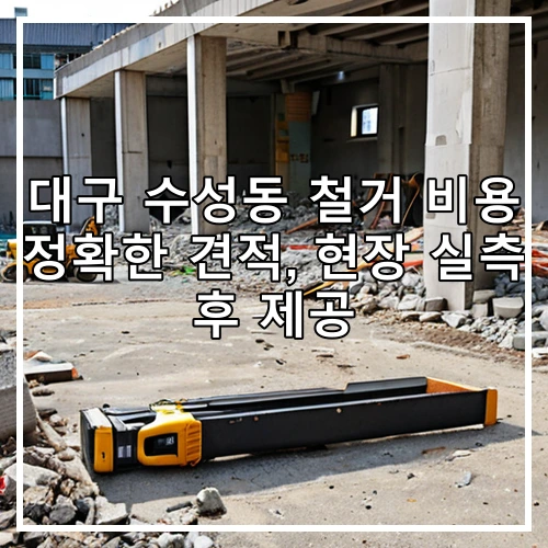 대구 수성동 철거 비용 정확한 견적, 현장 실측 후 제공