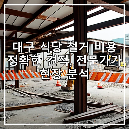 대구 식당 철거 비용 정확한 견적, 전문가가 현장 분석