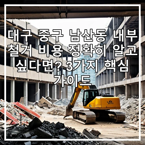 대구 중구 남산동 내부 철거 비용 정확히 알고 싶다면? 3가지 핵심 가이드