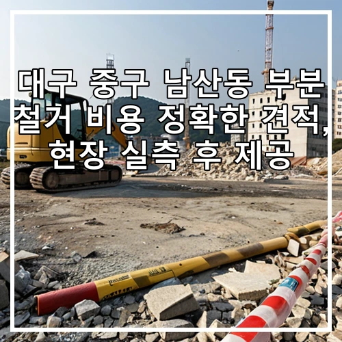 대구 중구 남산동 부분 철거 비용 정확한 견적, 현장 실측 후 제공