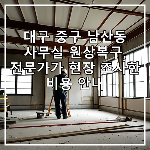 대구 중구 남산동 사무실 원상복구, 전문가가 현장 조사한 비용 안내