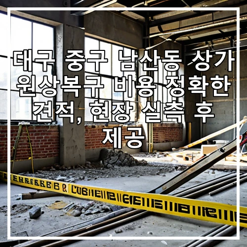 대구 중구 남산동 상가 원상복구 비용 정확한 견적, 현장 실측 후 제공