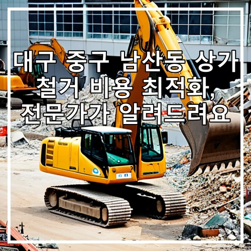 대구 중구 남산동 상가 철거 비용 최적화, 전문가가 알려드려요